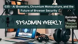 SysAdmin Weekly - 035 - AI Browsers, Chromium Monoculture, and the Future of Browser Security