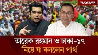 তারেক রহমান ও ঢাকা-১৭ নিয়ে যা বললেন পার্থ | Tarique Rahman | Andaleeve Rahman Partho | Jugantor