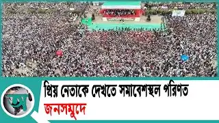 প্রিয় নেতাকে দেখতে সমাবেশস্থল পরিণত জনসমুদ্রে | Tarique Rahman | Barishal | bnp