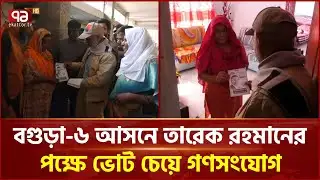 বগুড়া-৬ আসনে তারেক রহমানের পক্ষে ভোট চেয়ে গণসংযোগ | Tarique Rahman | BNP | EKattor TV