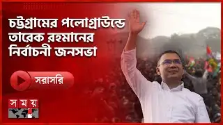 চট্টগ্রামের পলোগ্রাউন্ডে তারেক রহমানের নির্বাচনী জনসভা | Tarique Rahman | BNP | Somoy TV