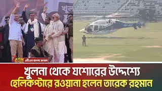 খুলনা থেকে যশোরের উদ্দেশ্যে হেলিকপ্টারে রওয়ানা হলেন তারেক রহমান । Tarique Rahman | Helicopter