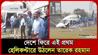 দেশে ফিরে এই প্রথম হেলিকপ্টারে উঠলেন তারেক রহমান । Tarique Rahman । Helicopter। BNP । Probash Time