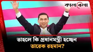 তাহলে কি বাংলাদেশের প্রধানমন্ত্রী হচ্ছেন তারেক রহমান? | Tarique Rahman | Kalbela