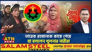তারেক রহমানকে কাছে পেয়ে যা বললেন খুলনার নারীরা | Tarique Rahman | Khulna | BNP | ATN news