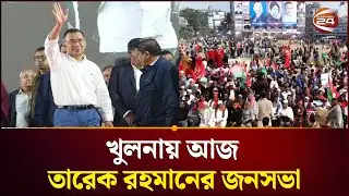 তারেক রহমানের জনসভা নিয়ে খুলনা থেকে সবশেষ | Tarique Rahman | Khulna | Channel 24