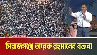 সিরাজগঞ্জে বিএনপির সমাবেশে তারেক রহমানের বক্তব্য। Tarique Rahman | Sirajganj Somabesh | BNP Somabesh