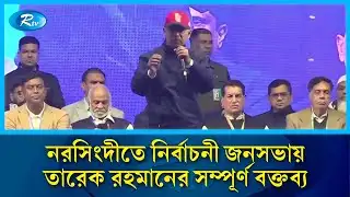 নরসিংদীতে নির্বাচনী জনসভায় তারেক রহমানের সম্পূর্ণ বক্তব্য | Tarique Rahman Speech in Narsingdi