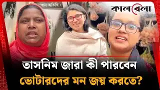 তাসনিম জারাকে নিয়ে কী ভাবছেন ভোটাররা? | Tasnim Jara | Kalbela News