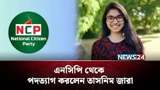 এনসিপি থেকে পদত্যাগ করলেন তাসনিম জারা |  Tasnim Jara | NCP | NEWS24