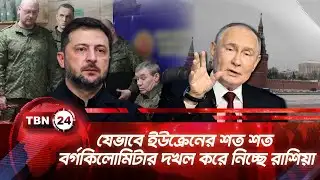 যেভাবে ইউক্রেনের শত শত বর্গকিলোমিটার দখল করে নিচ্ছে রাশিয়া | TBN24 NEWS | Ukraine Russia