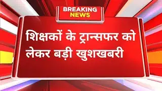 शिक्षकों के ट्रांसफर को लेकर खुशखबरी | teacher seniority update today