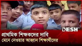 প্রাথমিক শিক্ষকদের দাবি মেনে নেওয়ার আহ্বান শিক্ষার্থীদের | Teachers Strike | Desh TV