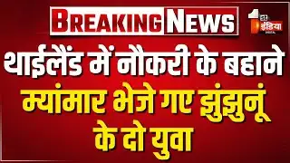 Thailand में डाटा एंट्री ऑपरेटर की नौकरी का झांसा देकर भेजा Myanmar | Jhunjhunu | Rajasthan News