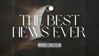 The Best News Ever! | Mark 16:1-8