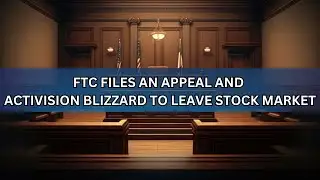 The FTC Files Appeal & Activision Blizzard to Leave Market