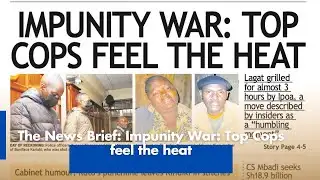The News Brief: Impunity War: Top Cops feel the heat