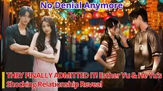 THEY FINALLY ADMITTED IT! Esther Yu & He Yu’s Shocking Relationship Reveal!?