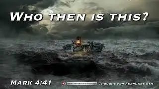 Thought for February 8th.  "WHO THEN IS THIS?"