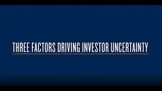 Three Factors Driving Investor Uncertainty