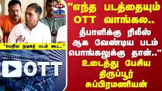 Tirupur Subramanian | OTT | "எந்த படத்தையும் OTT வாங்கல.." உடைத்து பேசிய திருப்பூர் சுப்பிரமணியன்