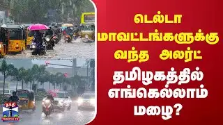 TNRain | Delta Districts | டெல்டா மாவட்டங்களுக்கு வந்த அலர்ட்  தமிழகத்தில் எங்கெல்லாம் மழை?
