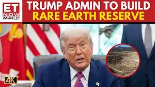 Trump Administration Moves to Create Strategic Reserve for Rare Earth Elements | US | ET Now World