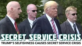 Trump’s Selfishness Causes Secret Service Crisis