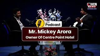 UCN PODCAST | MR. MICKEY ARORA | OWNER OF CENTRE POINT HOTEL