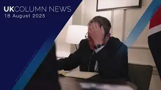 UK Column News - 18th August 2025