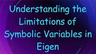 Understanding the Limitations of Symbolic Variables in Eigen