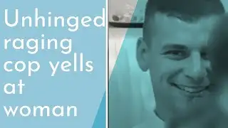 Unhinged psychopath cop loses his mind