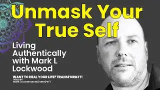 Unmask Your TRUE SELF : Living Authentically with Mark L Lockwood
