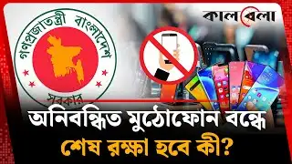 শেষ পর্যন্ত কী তবে বন্ধই হয়ে যাচ্ছে অনিবন্ধিত মুঠোফোন? | Unregistered Mobile Phone | Kalbela