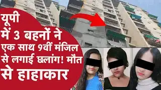 UP: क्यों Ghaziabad में 3 सगी बहनों ने Balcony से लगाई छलांग?मौत की मिस्ट्री से मचा बवाल! Police ने