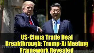 US-China Trade Deal Breakthrough: Trump-Xi Meeting Framework Revealed