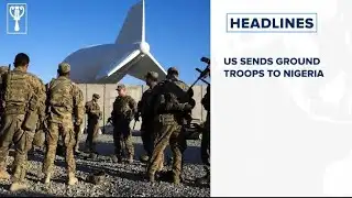 US sends ground troops to Nigeria and more