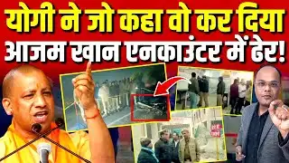Uttar Pradesh: Yogi ने जो कहा वो कर दिया Azam Khan एनकाउंटर में ढेर!