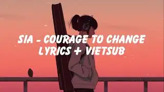 [Vietsub +Lyrics] Courage To Change - Sia