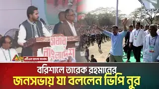 বরিশালে তারেক রহমানের জনসভায় যা বললেন ভিপি নুর | VP Nur | Tarique Rahman | BNP | Barishal | Election
