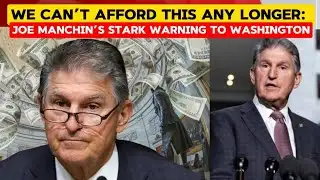 We CAN’T Afford This Any Longer: Joe Manchin’s Stark Warning to Washington