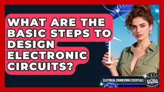 What Are the Basic Steps to Design Electronic Circuits? | Electrical Engineering Essentials News