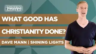 What Good Has Christianity Done for the World? | Dave Mann