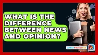 What Is The Difference Between News And Opinion? - SearchEnginesHub.com
