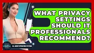 What Privacy Settings Should IT Professionals Recommend? | All About Operating Systems News