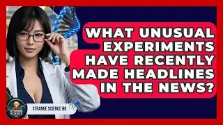 What Unusual Experiments Have Recently Made Headlines in the News? - Strange Science HQ