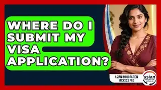 Where Do I Submit My Visa Application? | Asian Immigration Success Pro News