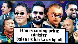 WHO IS PRIME MINISTER 💪 | | Harka vs balen vs kp oli