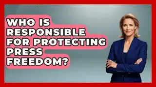 Who Is Responsible for Protecting Press Freedom? | Journalism Explained News
