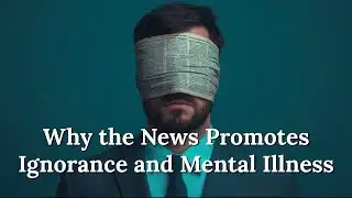 Why the News Promotes Ignorance and Mental Illness